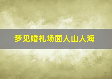 梦见婚礼场面人山人海