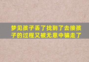 梦见孩子丢了找到了去接孩子的过程又被无意中骗走了