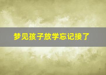 梦见孩子放学忘记接了