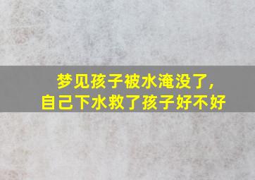 梦见孩子被水淹没了,自己下水救了孩子好不好