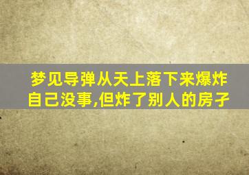 梦见导弹从天上落下来爆炸自己没事,但炸了别人的房孑