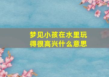 梦见小孩在水里玩得很高兴什么意思