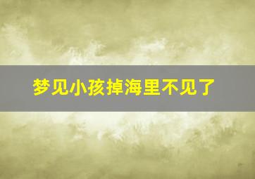 梦见小孩掉海里不见了