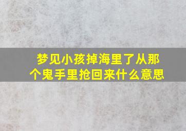 梦见小孩掉海里了从那个鬼手里抢回来什么意思