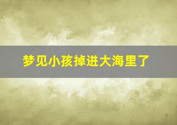 梦见小孩掉进大海里了