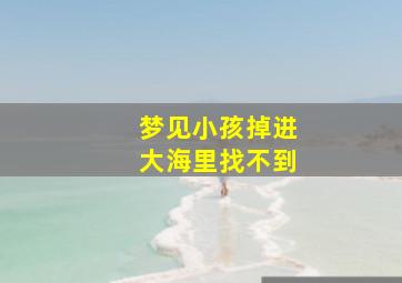 梦见小孩掉进大海里找不到