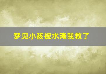 梦见小孩被水淹我救了