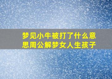 梦见小牛被打了什么意思周公解梦女人生孩子