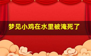 梦见小鸡在水里被淹死了