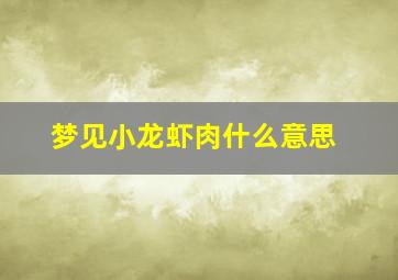 梦见小龙虾肉什么意思