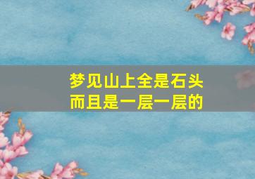 梦见山上全是石头而且是一层一层的