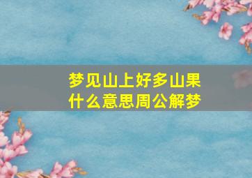 梦见山上好多山果什么意思周公解梦