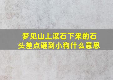 梦见山上滚石下来的石头差点砸到小狗什么意思