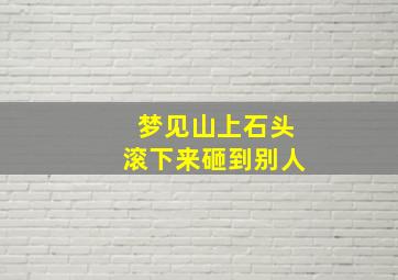 梦见山上石头滚下来砸到别人