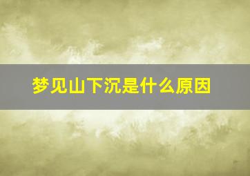 梦见山下沉是什么原因