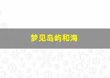 梦见岛屿和海