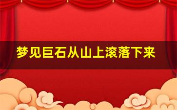 梦见巨石从山上滚落下来