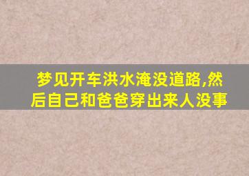 梦见开车洪水淹没道路,然后自己和爸爸穿出来人没事