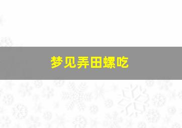 梦见弄田螺吃