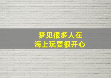 梦见很多人在海上玩耍很开心