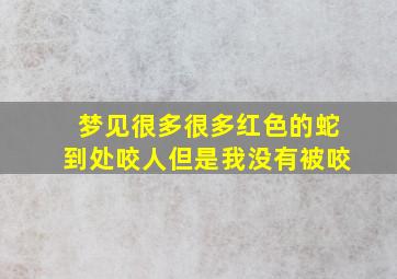 梦见很多很多红色的蛇到处咬人但是我没有被咬