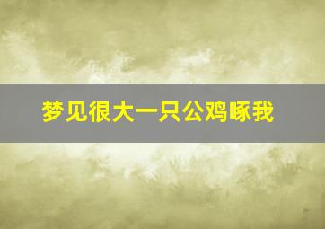 梦见很大一只公鸡啄我