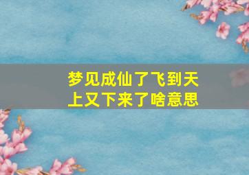 梦见成仙了飞到天上又下来了啥意思