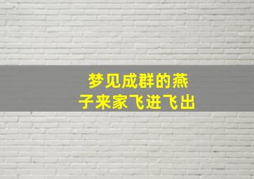 梦见成群的燕子来家飞进飞出