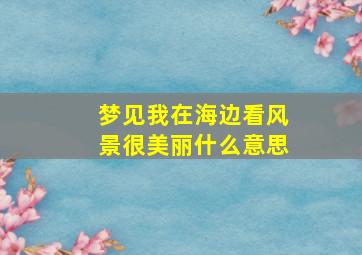 梦见我在海边看风景很美丽什么意思