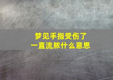 梦见手指受伤了一直流脓什么意思