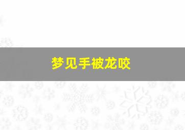 梦见手被龙咬