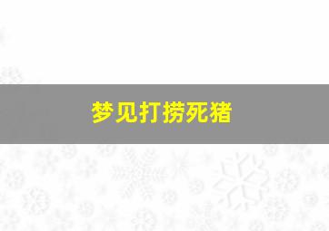 梦见打捞死猪