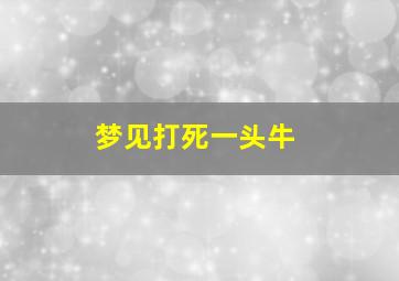 梦见打死一头牛