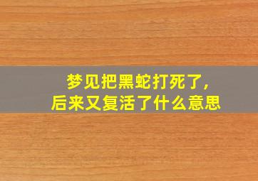 梦见把黑蛇打死了,后来又复活了什么意思