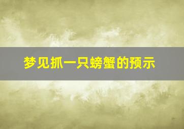 梦见抓一只螃蟹的预示