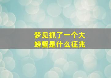 梦见抓了一个大螃蟹是什么征兆