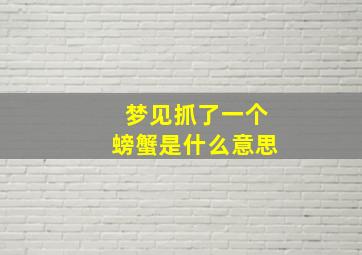 梦见抓了一个螃蟹是什么意思