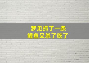 梦见抓了一条鲤鱼又杀了吃了