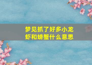 梦见抓了好多小龙虾和螃蟹什么意思