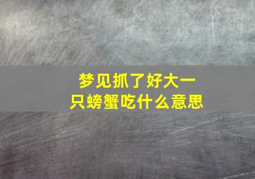 梦见抓了好大一只螃蟹吃什么意思