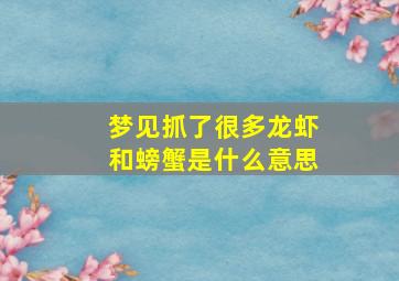 梦见抓了很多龙虾和螃蟹是什么意思