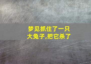 梦见抓住了一只大兔子,把它杀了