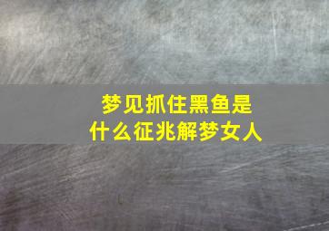 梦见抓住黑鱼是什么征兆解梦女人