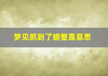 梦见抓到了螃蟹是意思