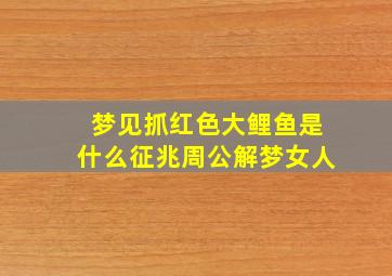 梦见抓红色大鲤鱼是什么征兆周公解梦女人