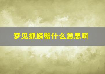 梦见抓螃蟹什么意思啊