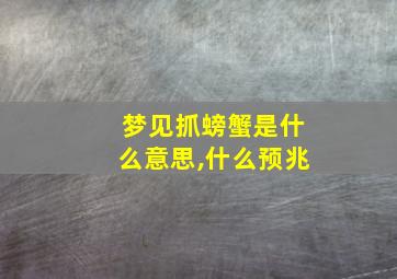 梦见抓螃蟹是什么意思,什么预兆