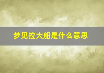 梦见拉大船是什么意思