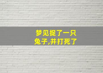 梦见捉了一只兔子,并打死了