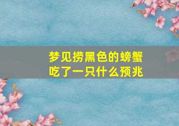 梦见捞黑色的螃蟹吃了一只什么预兆